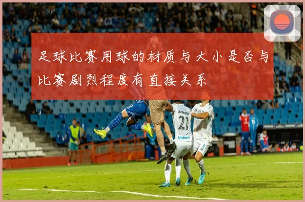 足球比赛用球的材质与大小是否与比赛剧烈程度有直接关系