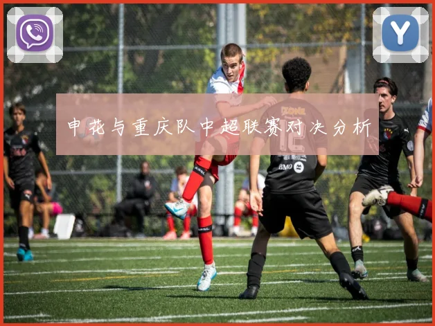 申花与重庆队中超联赛对决分析