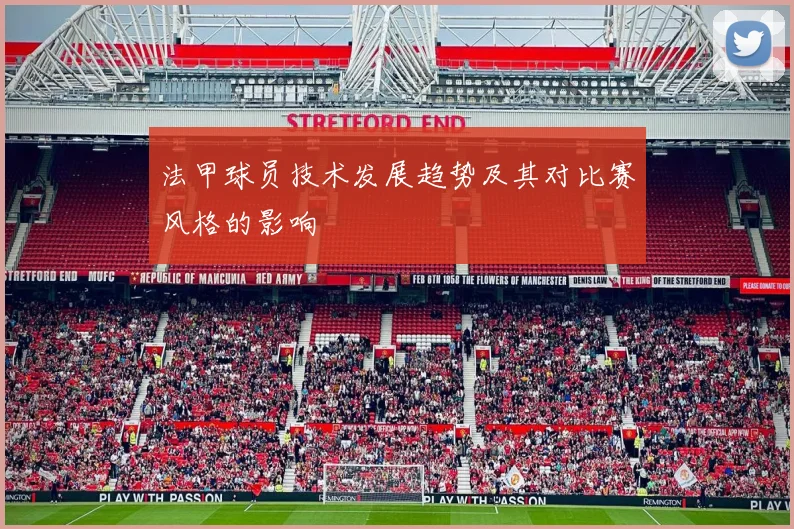 法甲球员技术发展趋势及其对比赛风格的影响