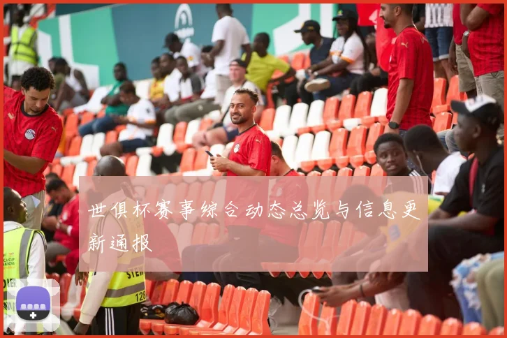 世俱杯赛事综合动态总览与信息更新通报