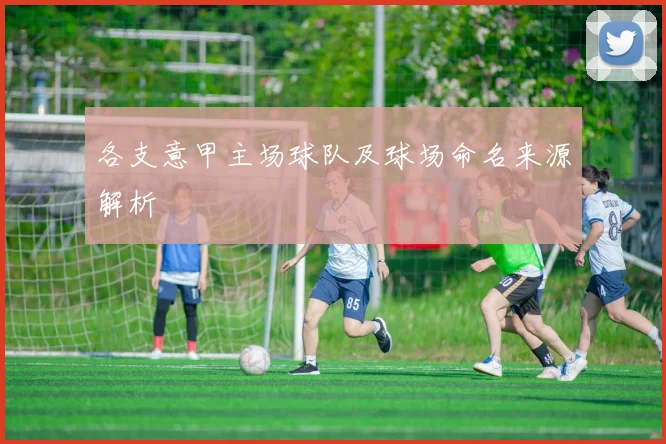 各支意甲主场球队及球场命名来源解析