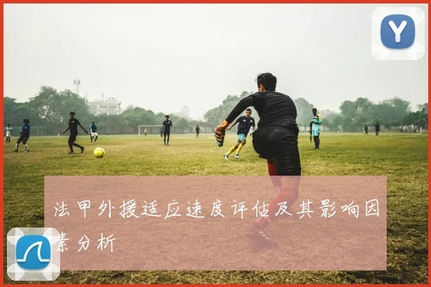 法甲外援适应速度评估及其影响因素分析