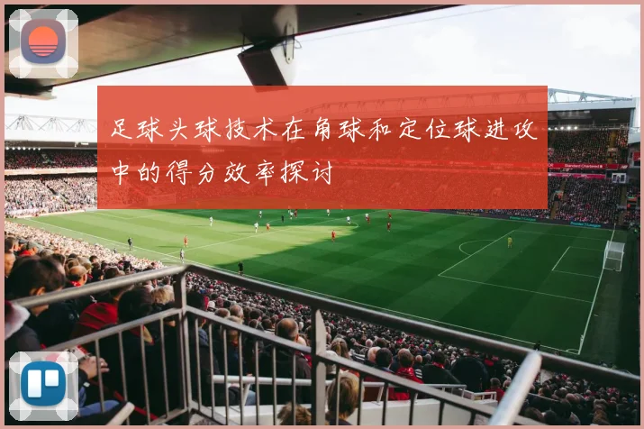 足球头球技术在角球和定位球进攻中的得分效率探讨