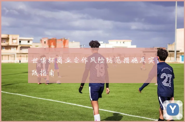 世俱杯商业合作风险防范措施及实践指南