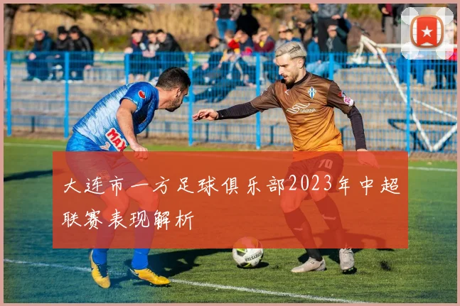 大连市一方足球俱乐部2023年中超联赛表现解析