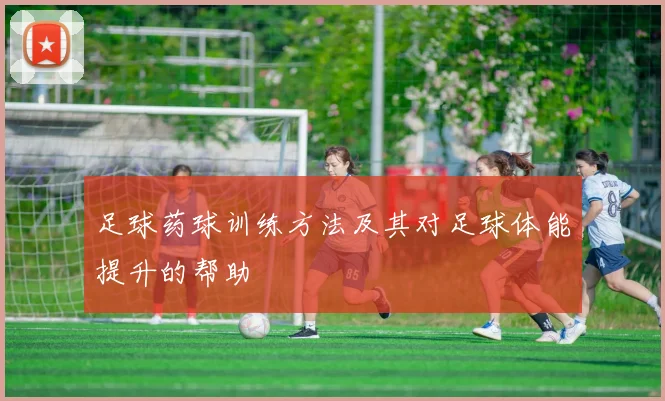 足球药球训练方法及其对足球体能提升的帮助