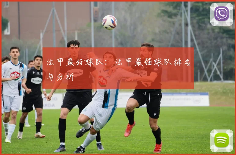 法甲最好球队：法甲最强球队排名与分析